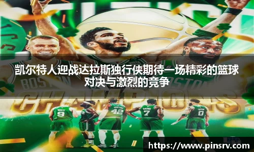 凯尔特人迎战达拉斯独行侠期待一场精彩的篮球对决与激烈的竞争