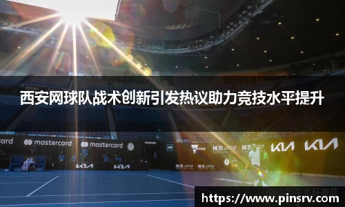 西安网球队战术创新引发热议助力竞技水平提升